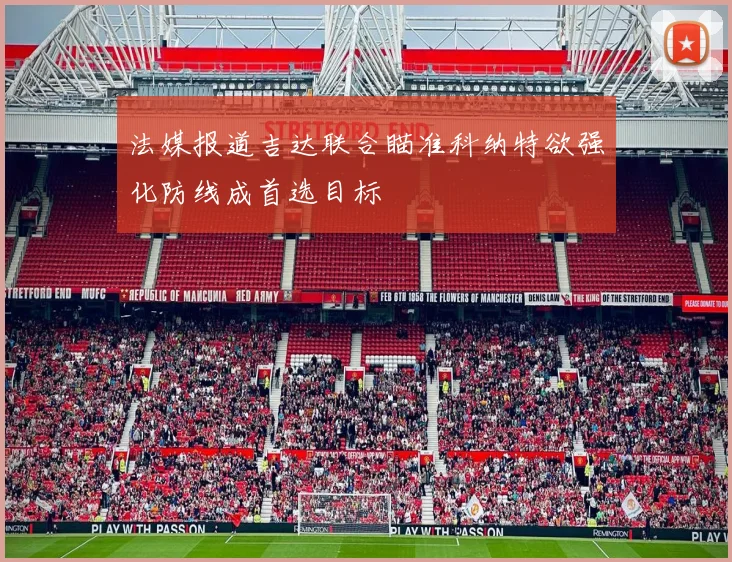 法媒报道吉达联合瞄准科纳特欲强化防线成首选目标