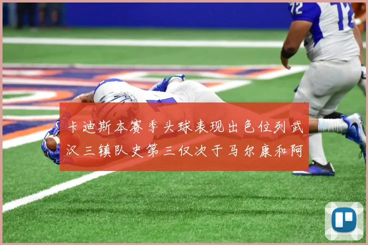 卡迪斯本赛季头球表现出色位列武汉三镇队史第三仅次于马尔康和阿齐兹