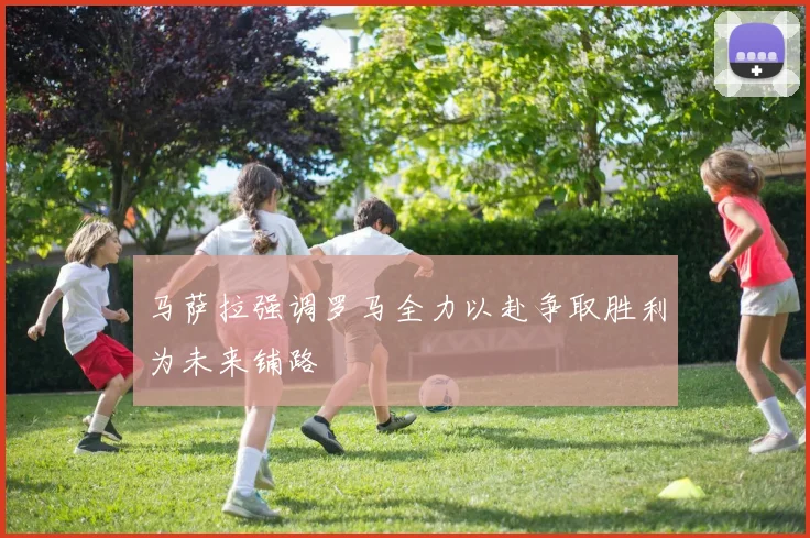 马萨拉强调罗马全力以赴争取胜利为未来铺路