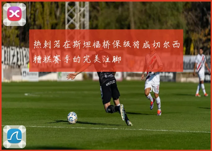 热刺若在斯坦福桥保级将成切尔西糟糕赛季的完美注脚