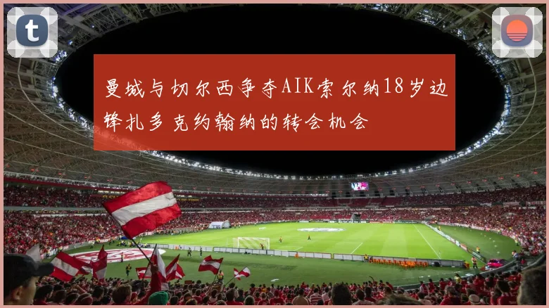 曼城与切尔西争夺AIK索尔纳18岁边锋扎多克约翰纳的转会机会